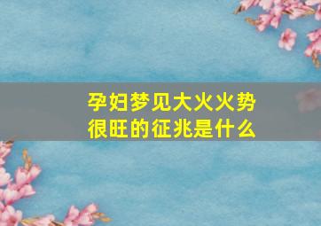 孕妇梦见大火火势很旺的征兆是什么