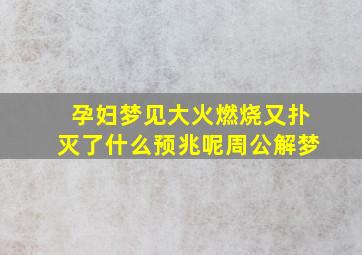 孕妇梦见大火燃烧又扑灭了什么预兆呢周公解梦