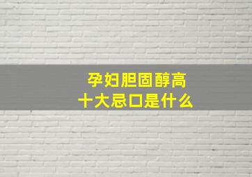 孕妇胆固醇高十大忌口是什么