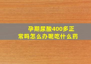 孕期尿酸400多正常吗怎么办呢吃什么药