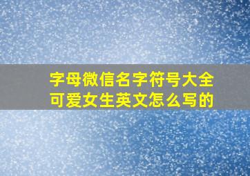 字母微信名字符号大全可爱女生英文怎么写的