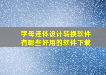 字母连体设计转换软件有哪些好用的软件下载