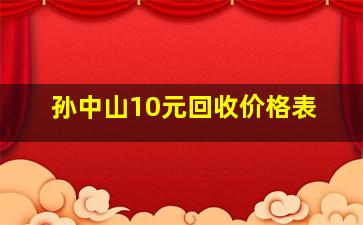 孙中山10元回收价格表