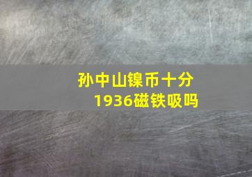 孙中山镍币十分1936磁铁吸吗