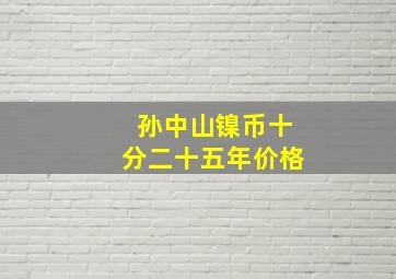 孙中山镍币十分二十五年价格