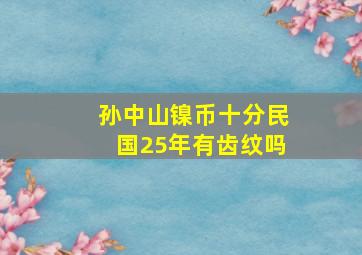 孙中山镍币十分民国25年有齿纹吗