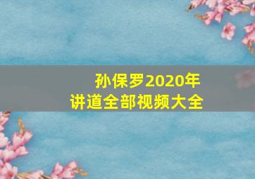 孙保罗2020年讲道全部视频大全