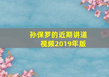 孙保罗的近期讲道视频2019年版