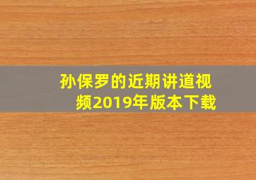 孙保罗的近期讲道视频2019年版本下载