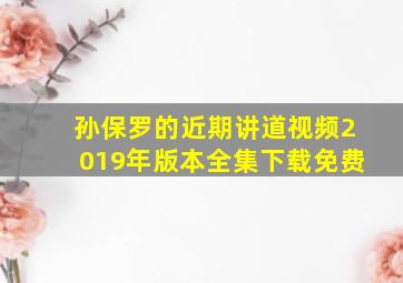 孙保罗的近期讲道视频2019年版本全集下载免费