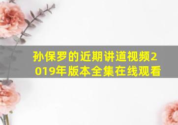 孙保罗的近期讲道视频2019年版本全集在线观看