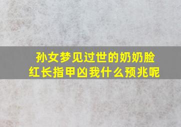 孙女梦见过世的奶奶脸红长指甲凶我什么预兆呢