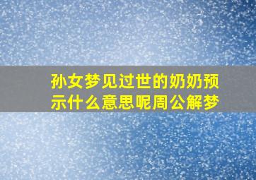 孙女梦见过世的奶奶预示什么意思呢周公解梦