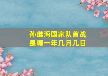 孙继海国家队首战是哪一年几月几日