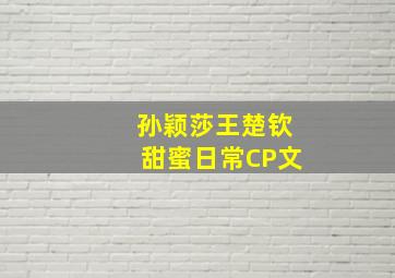 孙颖莎王楚钦甜蜜日常CP文