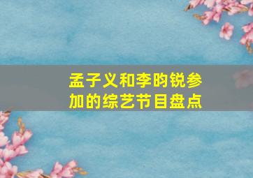 孟子义和李昀锐参加的综艺节目盘点