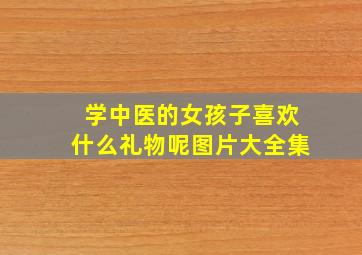 学中医的女孩子喜欢什么礼物呢图片大全集