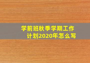 学前班秋季学期工作计划2020年怎么写