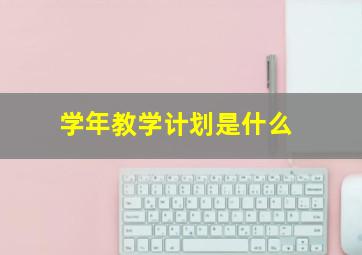 学年教学计划是什么