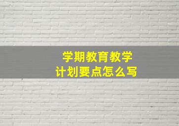 学期教育教学计划要点怎么写