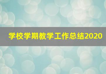 学校学期教学工作总结2020