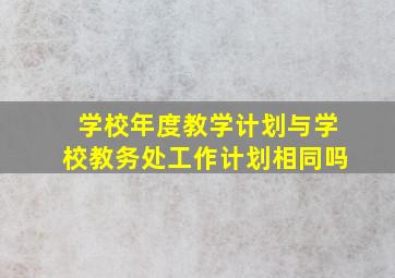 学校年度教学计划与学校教务处工作计划相同吗