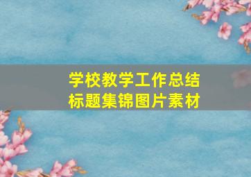 学校教学工作总结标题集锦图片素材