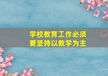 学校教育工作必须要坚持以教学为主