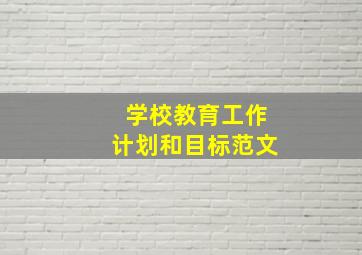 学校教育工作计划和目标范文