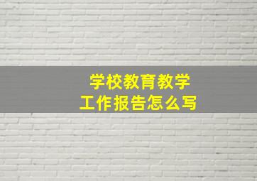 学校教育教学工作报告怎么写