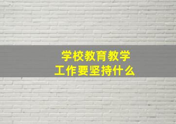 学校教育教学工作要坚持什么