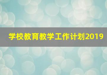 学校教育教学工作计划2019