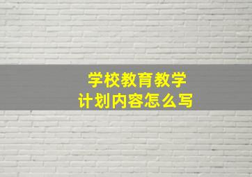 学校教育教学计划内容怎么写