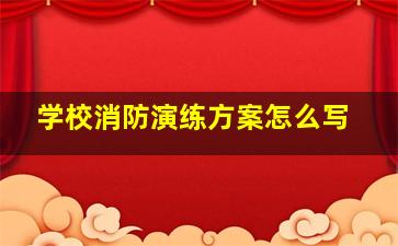 学校消防演练方案怎么写