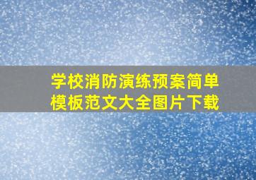 学校消防演练预案简单模板范文大全图片下载