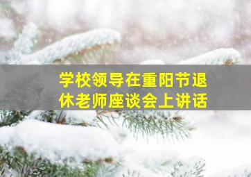 学校领导在重阳节退休老师座谈会上讲话