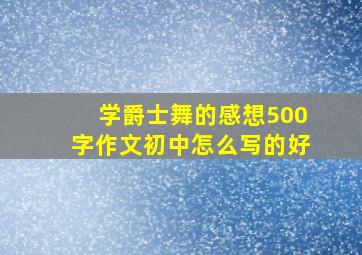 学爵士舞的感想500字作文初中怎么写的好