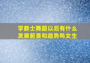 学爵士舞蹈以后有什么发展前景和趋势吗女生