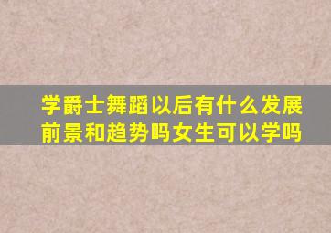 学爵士舞蹈以后有什么发展前景和趋势吗女生可以学吗