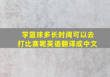 学篮球多长时间可以去打比赛呢英语翻译成中文