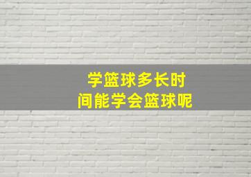 学篮球多长时间能学会篮球呢