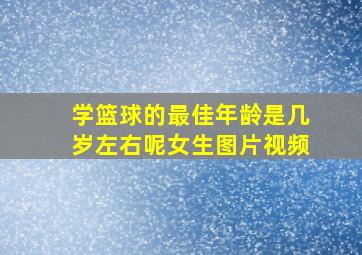 学篮球的最佳年龄是几岁左右呢女生图片视频