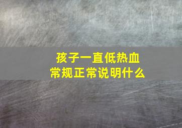 孩子一直低热血常规正常说明什么