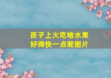 孩子上火吃啥水果好得快一点呢图片