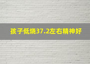 孩子低烧37.2左右精神好