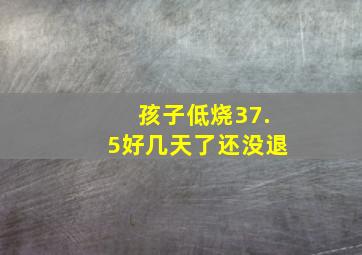 孩子低烧37.5好几天了还没退