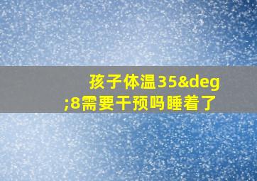 孩子体温35°8需要干预吗睡着了