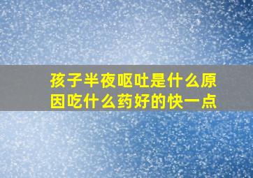 孩子半夜呕吐是什么原因吃什么药好的快一点