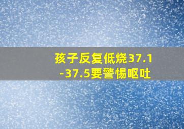 孩子反复低烧37.1-37.5要警惕呕吐