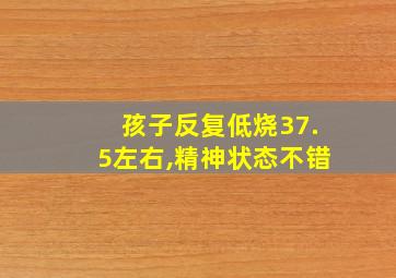 孩子反复低烧37.5左右,精神状态不错